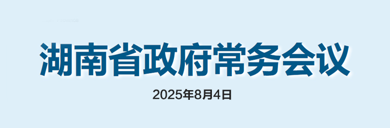 湖南省政府常務會議(2025年8月4日)